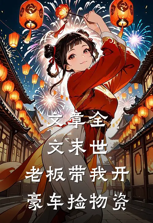 文章全文末世：老板带我开豪车捡物资