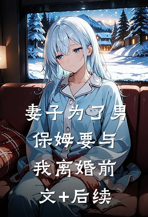 妻子为了男保姆要与我离婚前文+后续