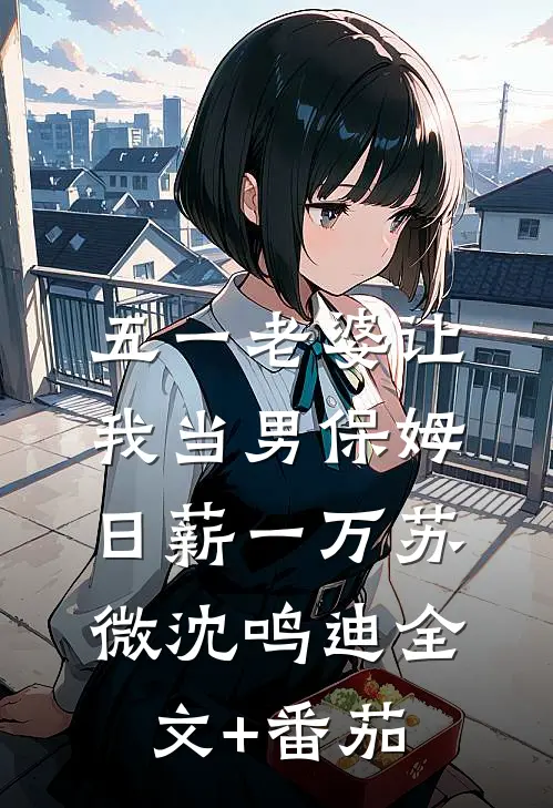 五一老婆让我当男保姆，日薪一万苏微沈鸣迪全文+番茄