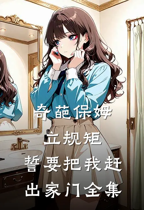 奇葩保姆立规矩，誓要把我赶出家门 全集