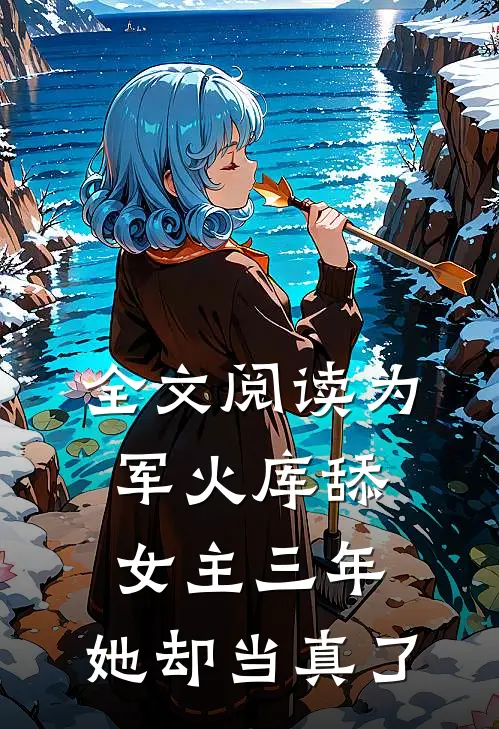 全文阅读为军火库舔女主三年，她却当真了