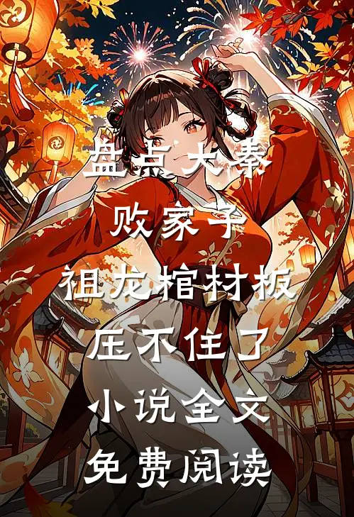盘点大秦败家子，祖龙棺材板压不住了小说全文免费阅读