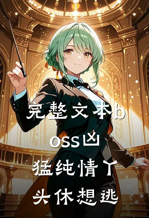 完整文本boss凶猛纯情丫头休想逃