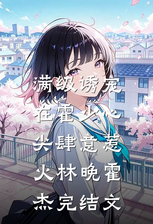 满级诱宠：在霍少心尖肆意惹火林晚霍杰完结文