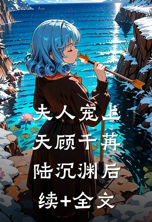 夫人宠上天顾千苒陆沉渊后续+全文