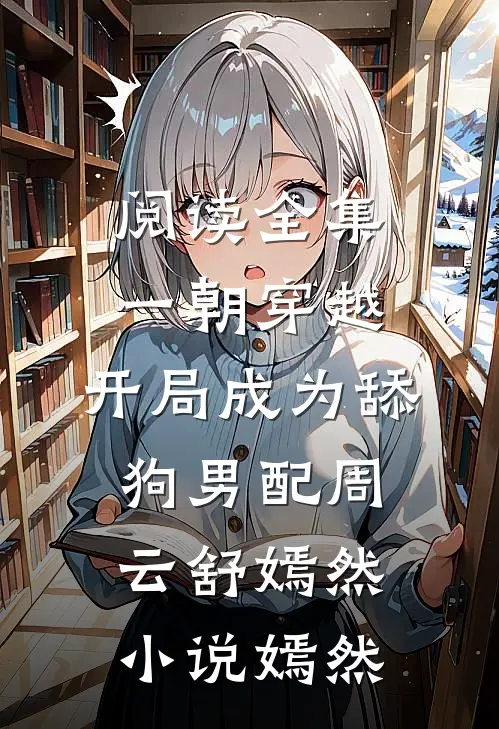 阅读全集一朝穿越,开局成为舔狗男配周云舒嫣然小说嫣然