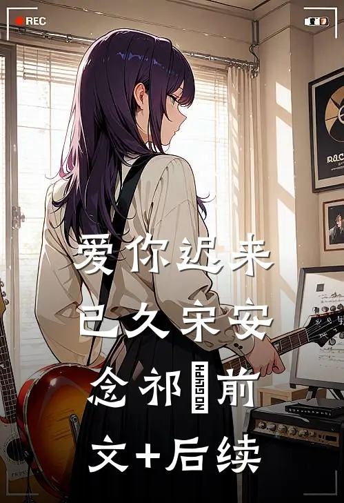 爱你迟来已久宋安念祁昇前文+后续