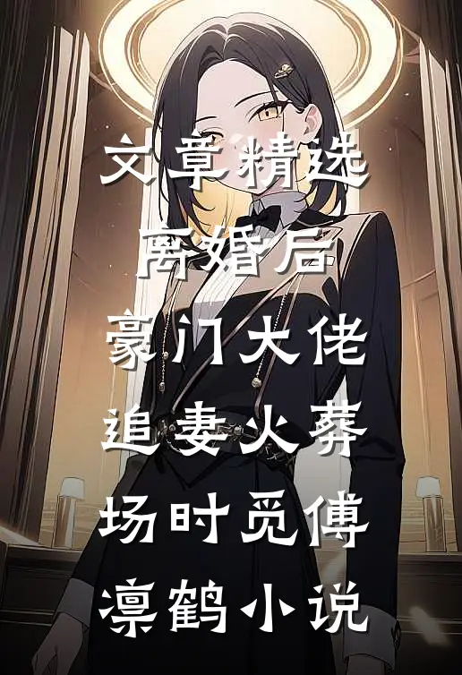 文章精选离婚后,豪门大佬追妻火葬场时觅傅凛鹤小说