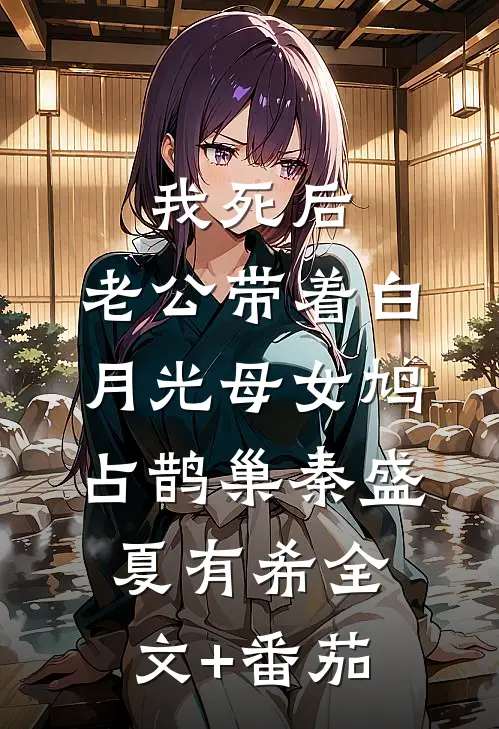 我死后，老公带着白月光母女鸠占鹊巢秦盛夏有希全文+番茄