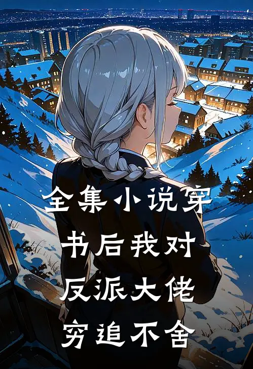 全集小说穿书后我对反派大佬穷追不舍