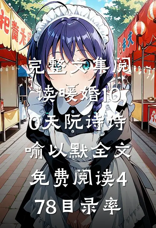 完整文集阅读暖婚100天阮诗诗喻以默全文免费阅读478目录率