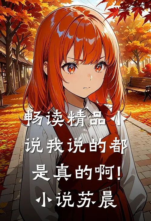 畅读精品小说我说的都是真的啊!小说苏晨
