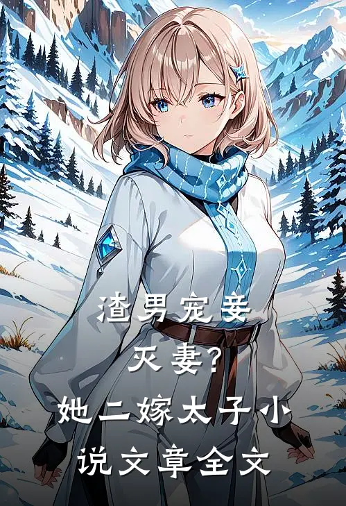 渣男宠妾灭妻?她二嫁太子小说文章全文