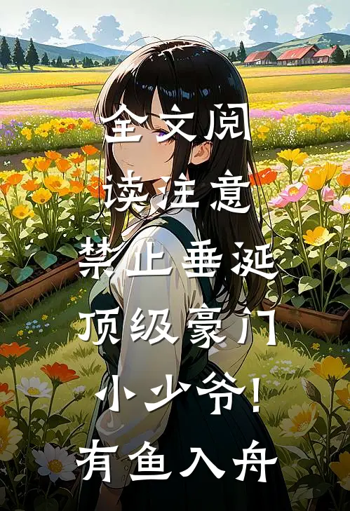 全文阅读注意,禁止垂涎顶级豪门小少爷!有鱼入舟