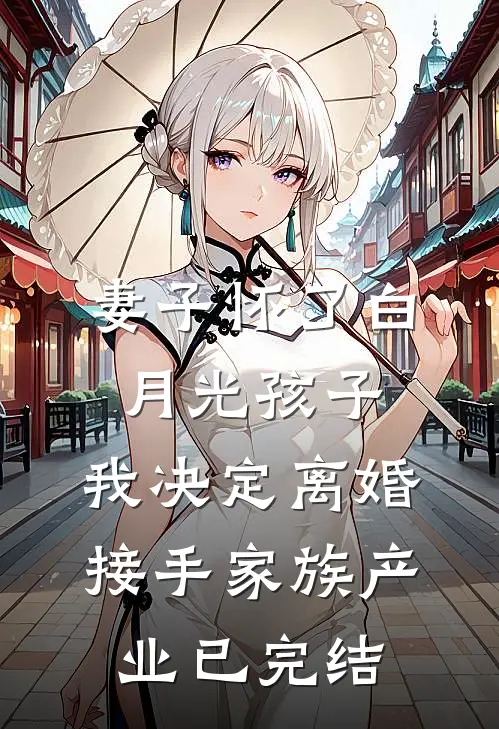 妻子怀了白月光孩子，我决定离婚接手家族产业已完结