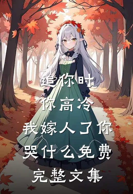 追你时你高冷,我嫁人了你哭什么免费完整文集