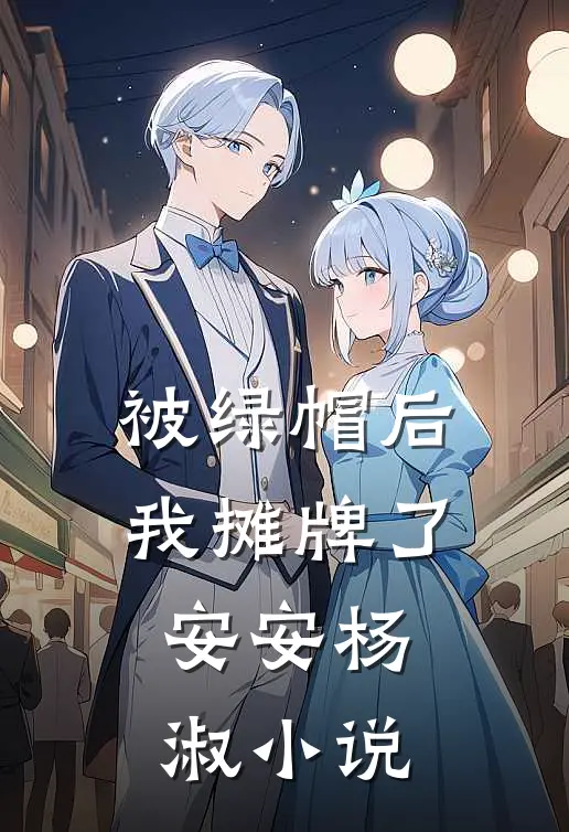 被绿帽后我摊牌了安安杨淑小说