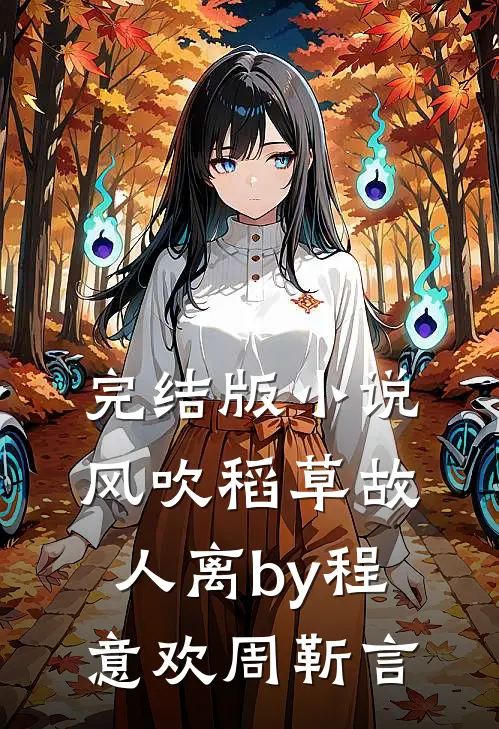 完结版小说风吹稻草故人离by程意欢周靳言