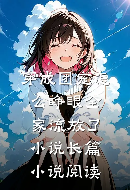 穿成团宠怎么睁眼全家流放了小说长篇小说阅读