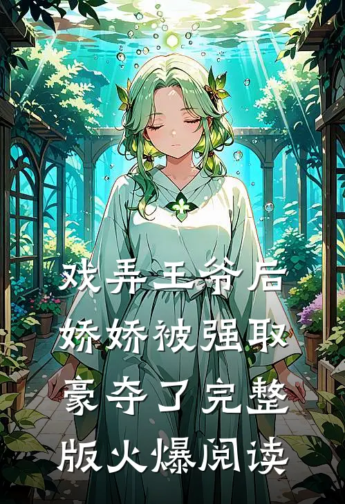戏弄王爷后，娇娇被强取豪夺了完整版火爆阅读
