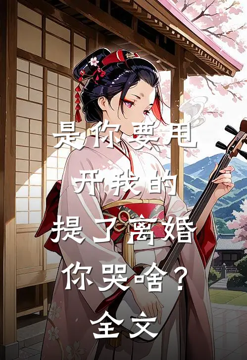 是你要甩开我的，提了离婚你哭啥？全文