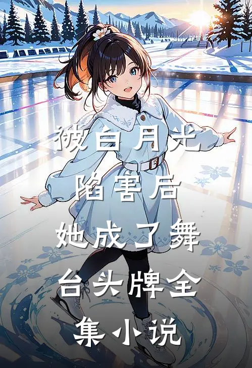 被白月光陷害后，她成了舞台头牌全集小说
