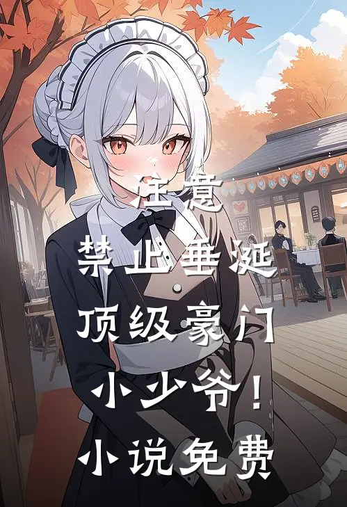 注意，禁止垂涎顶级豪门小少爷！小说免费
