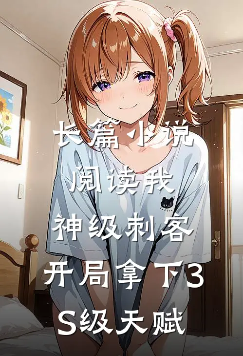 长篇小说阅读我，神级刺客，开局拿下3S级天赋