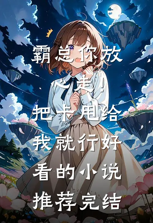 霸总你放心走！把卡甩给我就行好看的小说推荐完结