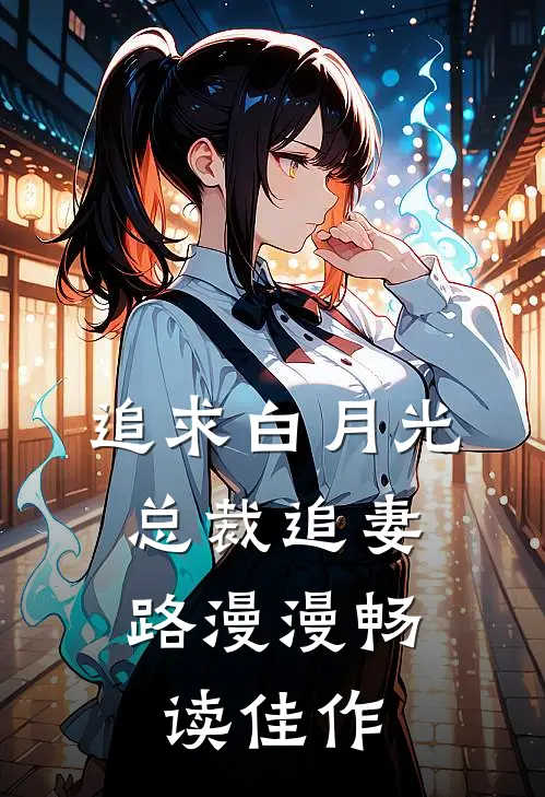 追求白月光，总裁追妻路漫漫畅读佳作