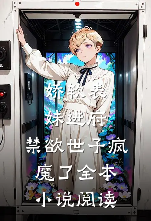 娇软表妹进府：禁欲世子疯魔了全本小说阅读