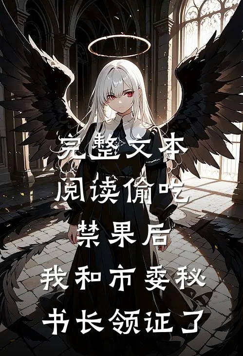 完整文本阅读偷吃禁果后，我和市委秘书长领证了