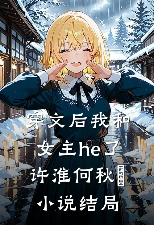 穿文后我和女主he了许淮何秋玥小说结局