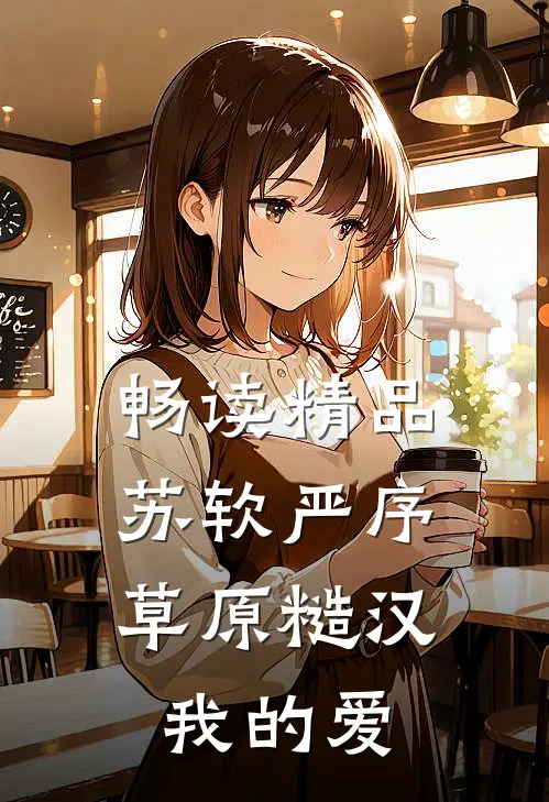 畅读精品苏软严序《草原糙汉,我的爱》