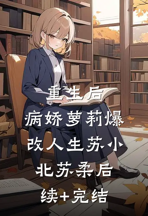 重生后，病娇萝莉爆改人生苏小北苏柔后续+完结