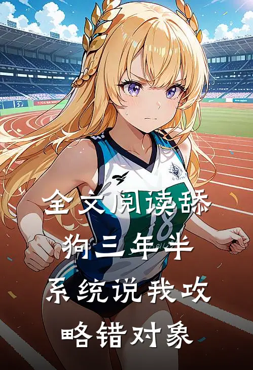 全文阅读舔狗三年半，系统说我攻略错对象