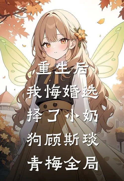 重生后，我悔婚选择了小奶狗顾斯琰青梅全局