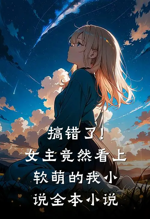 搞错了!女主竟然看上软萌的我小说全本小说