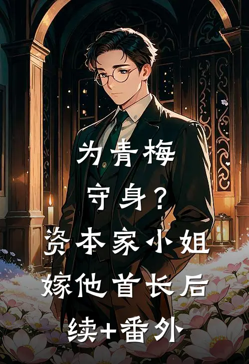 为青梅守身？资本家小姐嫁他首长后续+番外