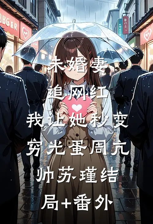 未婚妻追网红，我让她秒变穷光蛋周亢帅苏瑾结局+番外