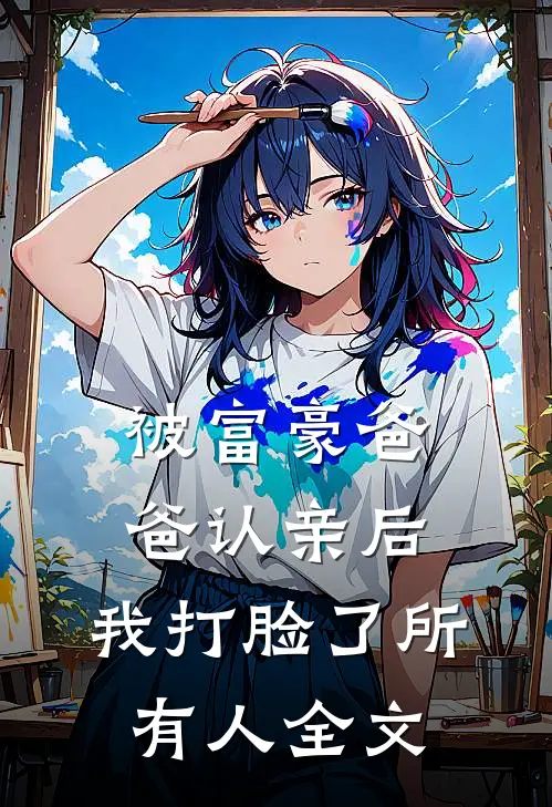 被富豪爸爸认亲后,我打脸了所有人全文在线阅读