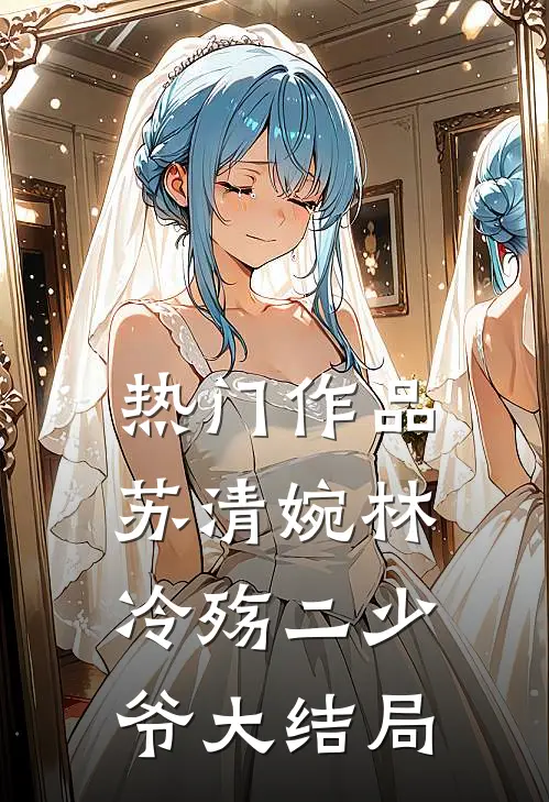 热门作品苏清婉林冷殇二少爷大结局