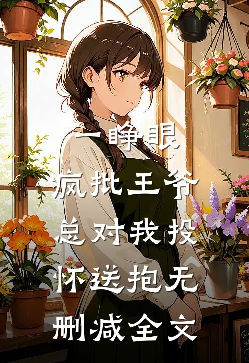 一睁眼，疯批王爷总对我投怀送抱无删减全文