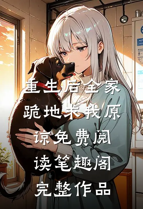 重生后全家跪地求我原谅免费阅读笔趣阁完整作品