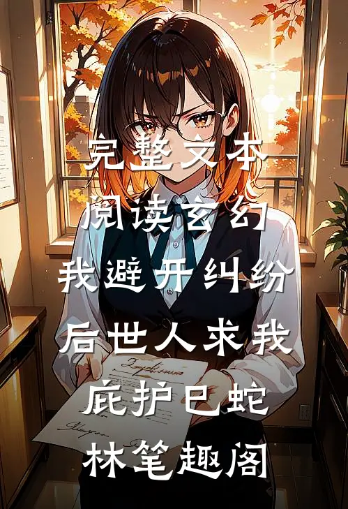 完整文本阅读玄幻:我避开纠纷后世人求我庇护(巳蛇林)笔趣阁