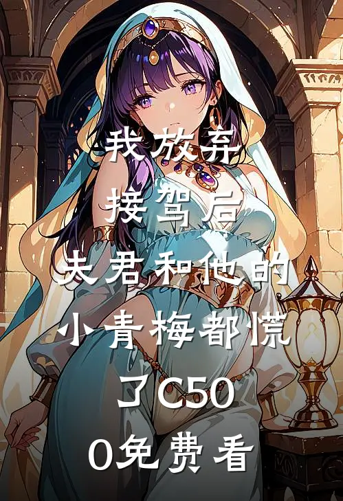 我放弃接驾后，夫君和他的小青梅都慌了C500免费看