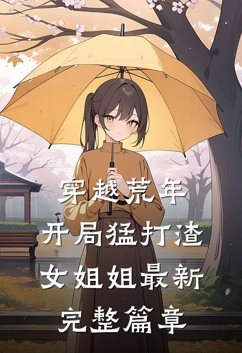 穿越荒年:开局猛打渣女姐姐最新完整篇章