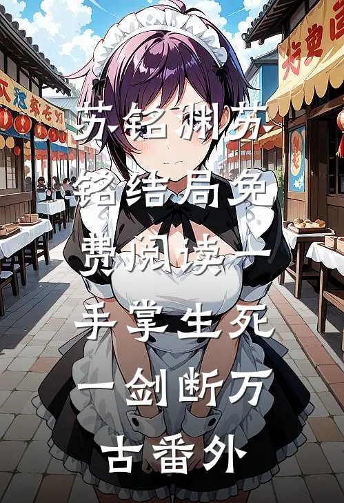 苏铭渊苏铭结局免费阅读一手掌生死，一剑断万古番外