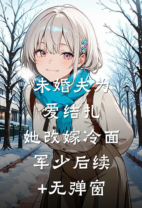 未婚夫为爱结扎，她改嫁冷面军少后续+无弹窗
