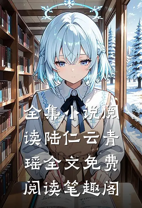 全集小说阅读陆仁云青瑶全文免费阅读笔趣阁